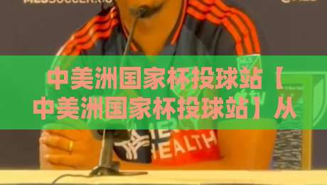 中美洲国家杯投球站【中美洲国家杯投球站】从棒球文化到区域荣耀的深度漫游-最大权威网页买球网1080P官网无插件低调看冠军走盘