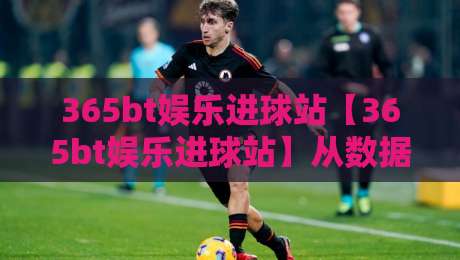 365bt娱乐进球站【365bt娱乐进球站】从数据流到临场感：一个进球站如何重塑你的观赛节奏？-网上热门博球网攻略排名回放无广告全场录像公司