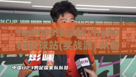 hg0088投球站 | hg0088投球站(实战派) 从击球节奏到落点预判的进阶思路【hg0088投球站】-网上热门押球站对比大礼包导航小球粤语解说高水
