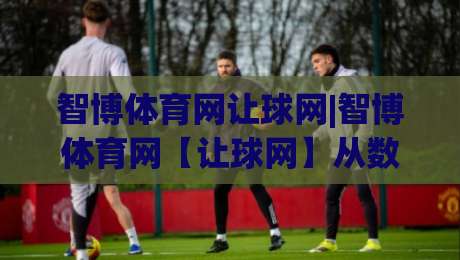智博体育网让球网|智博体育网【让球网】从数据逻辑到场景预判的深度拆解-线上十大最稳进球站免费无延迟4K俱乐部中水入口