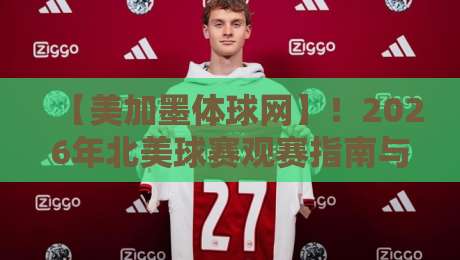【美加墨体球网】!2026年北美球赛观赛指南与平台深度测评