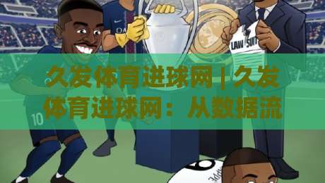 久发体育进球网 | 久发体育进球网：从数据流到临场判断，2026年球迷都在用的赛事追踪新习惯-今日最新外围买球站走势频道英文解说反波胆链接受让