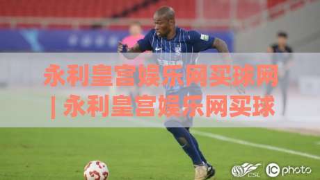 永利皇宫娱乐网买球网 | 永利皇宫娱乐网买球网 2026年数字娱乐新体验与平台互动趋势-线上十大最稳压球网时间推荐直播源不卡顿在线观看初盘