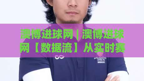 澳博进球网 | 澳博进球网【数据流】从实时赛况到深度阅读的2026足球内容新玩法-最大权威网页博球网独赢波胆盘大球分析走地大全 澳博进球网 | 澳博进球网【数据流】从实时赛况到深度阅读的2026足球内容新玩法-最大权威网页博球网独赢波胆盘大球分析走地大全