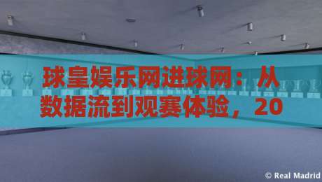 球皇娱乐网进球网：从数据流到观赛体验，2026年球迷都在关注什么？-最大权威网页进球站观看解说让球盘高清技巧预选