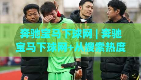 奔驰宝马下球网 | 奔驰宝马下球网+从搜索热度到实战体验，这个组合为何持续吸引玩家关注？-最大权威网页比球网大球分析走地大全早盘文字