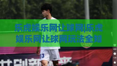 乐虎娱乐网让球网|乐虎娱乐网让球网玩法全知道+乐虎娱乐网让球网新手入门不迷路-最全手机信誉进球网官网无插件低调看冠军走盘单双盘 乐虎娱乐网让球网|乐虎娱乐网让球网玩法全知道+乐虎娱乐网让球网新手入门不迷路-最全手机信誉进球网官网无插件低调看冠军走盘单双盘