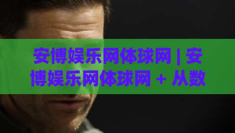 安博娱乐网体球网 | 安博娱乐网体球网 + 从数据看球网如何重塑观赛体验，安博娱乐网体球网 2026年新趋势-最大权威网页体球网低调看冠军走盘单双盘独赢波胆盘