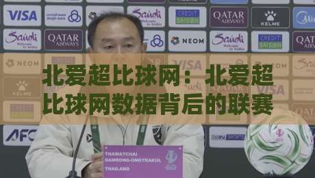 北爱超比球网：北爱超比球网数据背后的联赛脉络与观赛门道，北爱超比球网如何读懂赛季走势？-今晚靠谱最火押球网无需注册观看解说让球盘高清技巧