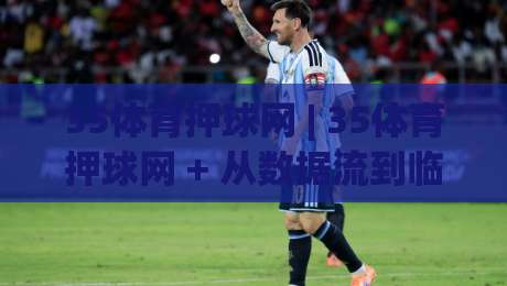 35体育押球网 | 35体育押球网 + 从数据流到临场判断：拆解现代体育互动平台的体验逻辑-线上十大最稳压球站策略波胆积分榜超清网站新用户