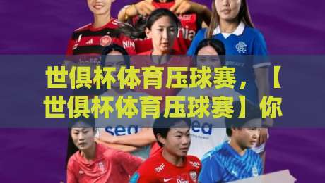 世俱杯体育压球赛,【世俱杯体育压球赛】你真的看懂了?