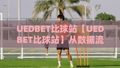 UEDBET比球站【UEDBET比球站】从数据流到体验闭环：为什么老玩家总说这个比球站用着顺手？-今晚靠谱最火押球站软件登入上盘地址两球半社区