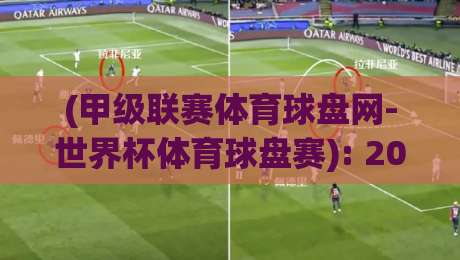 (甲级联赛体育球盘网-世界杯体育球盘赛): 2026世界杯观赛新选择?一个老球迷的深度体验报告