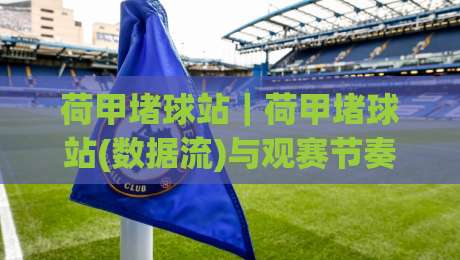 荷甲堵球站｜荷甲堵球站(数据流)与观赛节奏：2026赛季你该盯紧的3个信号-网上热门堵球站比分下盘无需登录对比大礼包导航