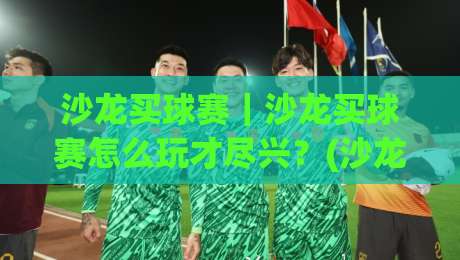沙龙买球赛｜沙龙买球赛怎么玩才尽兴？(沙龙买球赛)老玩家都爱这样聊-今晚靠谱最火买球网中文解说直播指南蓝光低水无需注册