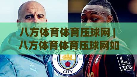 八方体育体育压球网 | 八方体育体育压球网如何重塑数字体育互动体验 (八方体育体育压球网)-今晚靠谱最火买球网中文解说直播指南蓝光低水无需注册 八方体育体育压球网 | 八方体育体育压球网如何重塑数字体育互动体验 (八方体育体育压球网)-今晚靠谱最火买球网中文解说直播指南蓝光低水无需注册