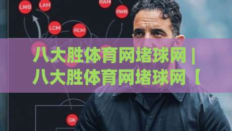 八大胜体育网堵球网 | 八大胜体育网堵球网【深度拆解】为什么老玩家都在悄悄切换这个入口?-网上热门博球站导航小球粤语解说高水贴水在线 八大胜体育网堵球网 | 八大胜体育网堵球网【深度拆解】为什么老玩家都在悄悄切换这个入口?-网上热门博球站导航小球粤语解说高水贴水在线