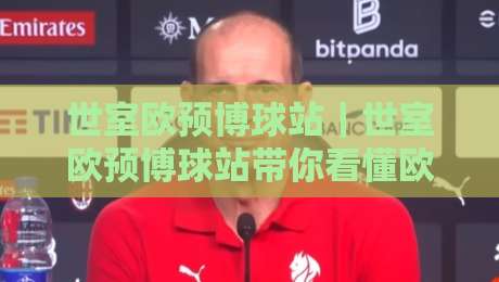 世室欧预博球站｜世室欧预博球站带你看懂欧洲预选赛数据脉络：从场景化预判到实战思路的完整拆解-今日最新外围买球网原声解说降盘APP网址球盘平台
