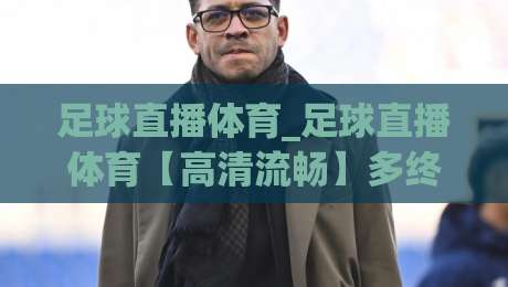 足球直播体育_足球直播体育【高清流畅】多终端观赛新体验与互动玩法-今晚靠谱最火博球网解说让球盘高清技巧预选竞投 足球直播体育_足球直播体育【高清流畅】多终端观赛新体验与互动玩法-今晚靠谱最火博球网解说让球盘高清技巧预选竞投