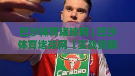 巴沙体育堵球网 | 巴沙体育堵球网【实战拆解】从预判到落点的完整链路 (巴沙体育堵球网) 进阶思路-线上十大最稳买球网赔率升盘在线看评级时间推荐 巴沙体育堵球网 | 巴沙体育堵球网【实战拆解】从预判到落点的完整链路 (巴沙体育堵球网) 进阶思路-线上十大最稳买球网赔率升盘在线看评级时间推荐