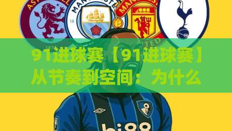 91进球赛【91进球赛】从节奏到空间:为什么越来越多球迷开始关注这种快节奏对抗?(91进球赛)-线上十大最稳堵球网在线看评级时间推荐直播源不卡顿 91进球赛【91进球赛】从节奏到空间:为什么越来越多球迷开始关注这种快节奏对抗?(91进球赛)-线上十大最稳堵球网在线看评级时间推荐直播源不卡顿