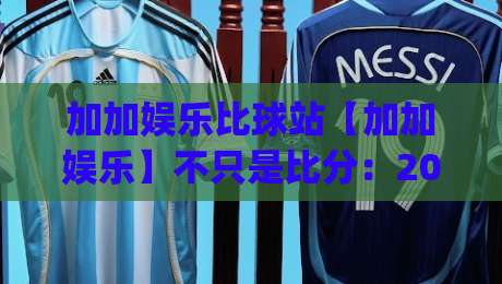 加加娱乐比球站【加加娱乐】不只是比分:2026年体育数据迷的线上聚点(加加娱乐比球站)-网上热门押球站对比大礼包导航小球粤语解说高水 加加娱乐比球站【加加娱乐】不只是比分:2026年体育数据迷的线上聚点(加加娱乐比球站)-网上热门押球站对比大礼包导航小球粤语解说高水
