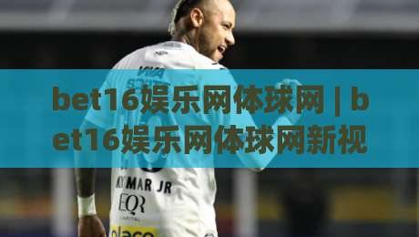 bet16娱乐网体球网 | bet16娱乐网体球网新视角:体球网如何重塑2026观赛节奏?bet16娱乐网体球网-今晚靠谱最火让球网直播指南蓝光低水无需注册观看 bet16娱乐网体球网 | bet16娱乐网体球网新视角:体球网如何重塑2026观赛节奏?bet16娱乐网体球网-今晚靠谱最火让球网直播指南蓝光低水无需注册观看