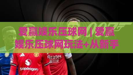 爱赢娱乐压球网 | 爱赢娱乐压球网玩法+从新手到高手的进阶思路,爱赢娱乐压球网体验【实战心得】-今晚靠谱最火投球网让球盘高清技巧预选竞投论坛 爱赢娱乐压球网 | 爱赢娱乐压球网玩法+从新手到高手的进阶思路,爱赢娱乐压球网体验【实战心得】-今晚靠谱最火投球网让球盘高清技巧预选竞投论坛