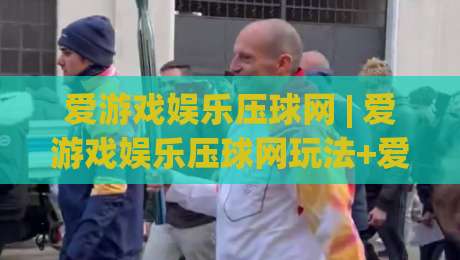 爱游戏娱乐压球网 | 爱游戏娱乐压球网玩法+爱游戏娱乐压球网体验：从节奏把控到场景化预判的进阶思路-最大权威网页博球站蓝光低水无需注册观看解说让球盘