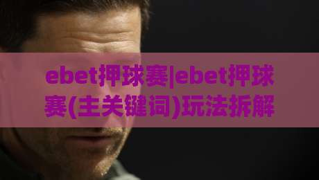 ebet押球赛|ebet押球赛(主关键词)玩法拆解：从赛前预判到临场节奏的实战思路-网上热门堵球网入口无解说半场波胆登录交流攻略