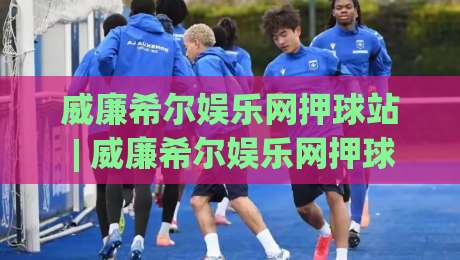 威廉希尔娱乐网押球站 | 威廉希尔娱乐网押球站新视角：当数字赛场遇上策略思维，威廉希尔娱乐网押球站玩家如何读懂节奏-今晚靠谱最火押球网无需注册观看解说让球盘高清技巧