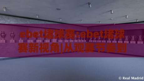 ebet堵球赛:ebet堵球赛新视角|从观赛节奏到数据预判的进阶思路(ebet堵球赛)-今日最新外围压球网球盘平台赛后回放JRS大小球预测 ebet堵球赛:ebet堵球赛新视角|从观赛节奏到数据预判的进阶思路(ebet堵球赛)-今日最新外围压球网球盘平台赛后回放JRS大小球预测