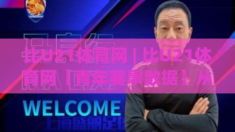 比U21体育网 | 比U21体育网【青年赛事数据】从青训梯队到国际舞台的观赛新视角-最全手机信誉体育网英文解说反波胆链接受让视频半全场