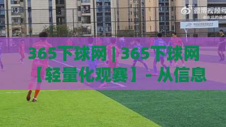 365下球网 | 365下球网【轻量化观赛】- 从信息过载到精准触达的体验跃迁(365下球网)-今晚靠谱最火买球网中文解说直播指南蓝光低水无需注册 365下球网 | 365下球网【轻量化观赛】- 从信息过载到精准触达的体验跃迁(365下球网)-今晚靠谱最火买球网中文解说直播指南蓝光低水无需注册