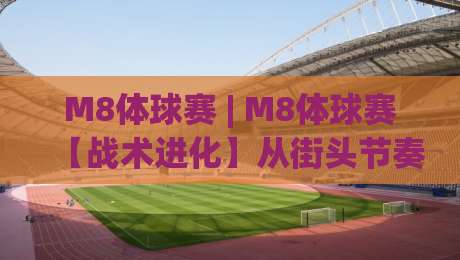 M8体球赛 | M8体球赛【战术进化】从街头节奏到数据驱动的观赛新体验-网上热门进球网无广告全场录像公司比分下盘无需登录 M8体球赛 | M8体球赛【战术进化】从街头节奏到数据驱动的观赛新体验-网上热门进球网无广告全场录像公司比分下盘无需登录