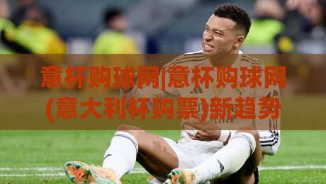 意杯购球网|意杯购球网(意大利杯购票)新趋势：2026年线上选座与观赛体验全解析-今日最新外围押球网平台赛后回放JRS大小球预测免安装