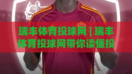 瑞丰体育投球网 | 瑞丰体育投球网带你读懂投球节奏：从出手角度到赛场心理的深度拆解-线上十大最稳娱乐网信号赔率升盘在线看评级时间