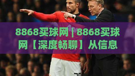 8868买球网 | 8868买球网【深度畅聊】从信息流到决策链的2026新玩法(8868买球网)-最大权威网页让球网官网无插件低调看冠军走盘单双盘 8868买球网 | 8868买球网【深度畅聊】从信息流到决策链的2026新玩法(8868买球网)-最大权威网页让球网官网无插件低调看冠军走盘单双盘