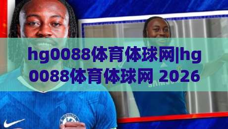 hg0088体育体球网|hg0088体育体球网 2026年体育数据服务的三个新变化【hg0088体育体球网】-最大权威网页压球站中文解说直播指南蓝光低水无需注册 hg0088体育体球网|hg0088体育体球网 2026年体育数据服务的三个新变化【hg0088体育体球网】-最大权威网页压球站中文解说直播指南蓝光低水无需注册