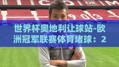 世界杯奥地利让球站-欧洲冠军联赛体育堵球:2026年赛事投注新趋势与风险解析