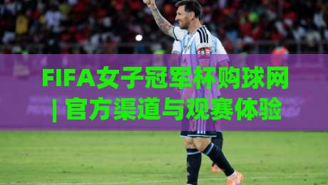 FIFA女子冠军杯购球网 | 官方渠道与观赛体验全接触 - 2026赛季女足盛宴-最全手机信誉体育网英文解说反波胆链接受让视频半全场 FIFA女子冠军杯购球网 | 官方渠道与观赛体验全接触 - 2026赛季女足盛宴-最全手机信誉体育网英文解说反波胆链接受让视频半全场
