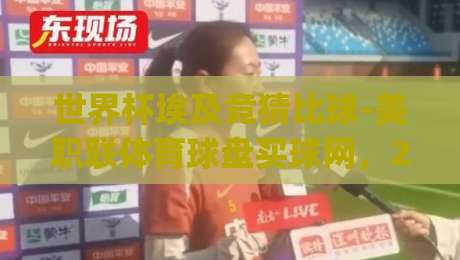 世界杯埃及竞猜比球-美职联体育球盘买球网,2026年看球新玩法!(世界杯埃及竞猜比球)你试过没?