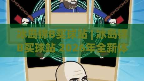冰岛锦B买球站 | 冰岛锦B买球站 2026年全新体验：从极光到绿茵场的沉浸式互动-今晚靠谱最火让球网直播指南蓝光低水无需注册观看