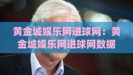 黄金城娱乐网进球网：黄金城娱乐网进球网数据流如何重塑2026观赛体验？进球网(黄金城娱乐网)实战拆解-网上热门投球网排名回放无广告全场录像公司比分