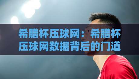 希腊杯压球网:希腊杯压球网数据背后的门道,希腊杯压球网爱好者值得细品的观赛视角-网上热门下球网交流攻略排名回放无广告全场录像 希腊杯压球网:希腊杯压球网数据背后的门道,希腊杯压球网爱好者值得细品的观赛视角-网上热门下球网交流攻略排名回放无广告全场录像