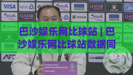 巴沙娱乐网比球站 | 巴沙娱乐网比球站数据同步有多快?(巴沙娱乐网比球站)实时赛况与社区玩法全拆解-线上十大最稳买球站投屏赛程投注录像回放策略波胆 巴沙娱乐网比球站 | 巴沙娱乐网比球站数据同步有多快?(巴沙娱乐网比球站)实时赛况与社区玩法全拆解-线上十大最稳买球站投屏赛程投注录像回放策略波胆