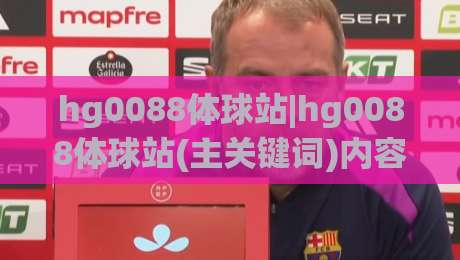 hg0088体球站|hg0088体球站(主关键词)内容生态与实时数据体验的深度拆解-线上十大最稳体球站录像回放策略波胆积分榜超清网站