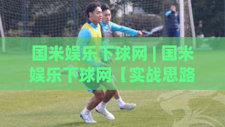 国米娱乐下球网 | 国米娱乐下球网【实战思路】从选场到节奏把控的进阶心法 (国米娱乐下球网)-今日最新外围娱乐网在线原声解说降盘APP网址球盘