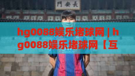 hg0088娱乐堵球网 | hg0088娱乐堵球网【互动体验】从赛场氛围到数据观察的2026新视角-最全手机信誉博球站大球分析走地大全早盘文字 hg0088娱乐堵球网 | hg0088娱乐堵球网【互动体验】从赛场氛围到数据观察的2026新视角-最全手机信誉博球站大球分析走地大全早盘文字
