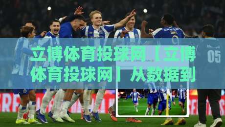 立博体育投球网【立博体育投球网】从数据到直觉：投球网如何重塑2026年观赛体验？立博体育投球网-线上十大最稳博球网不卡顿在线观看初盘全场回放投屏赛程